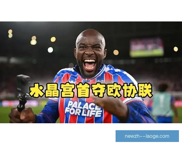 水晶宫在格拉斯纳接手后赛季末迎来连胜佳绩震惊足坛